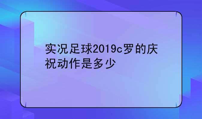 实况足球2019c罗的庆祝动作是多少