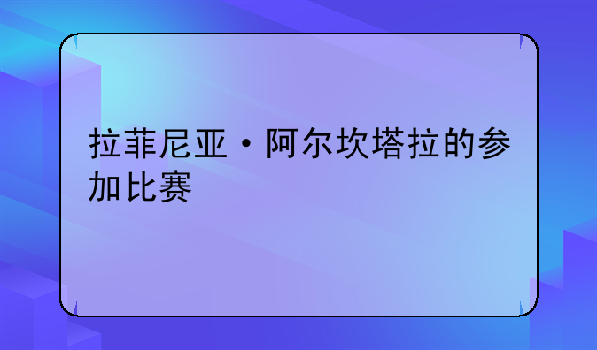 拉菲尼亚·阿尔坎塔拉的参加比赛