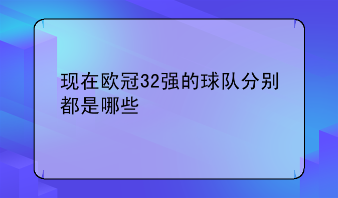 现在欧冠32强的球队分别都是哪些