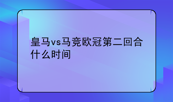 皇马vs马竞欧冠第二回合什么时间