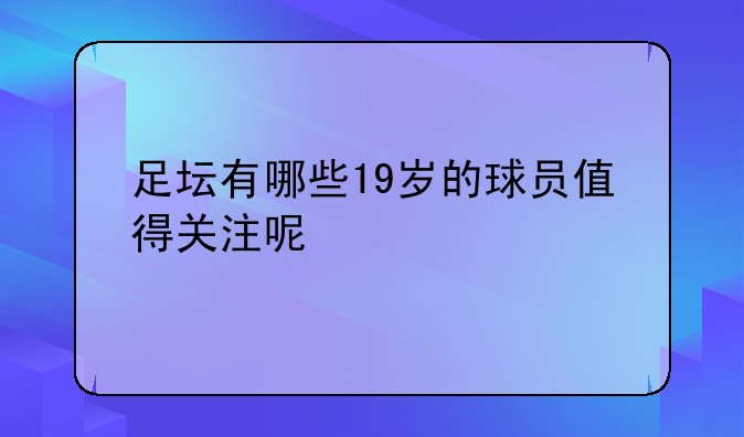 足坛有哪些19岁的球员值得关注呢