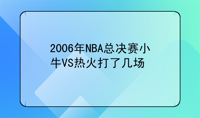 2006年NBA总决赛小牛VS热火打了几场