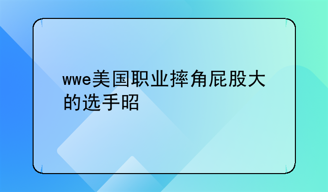 wwe美国职业摔角屁股大的选手是谁