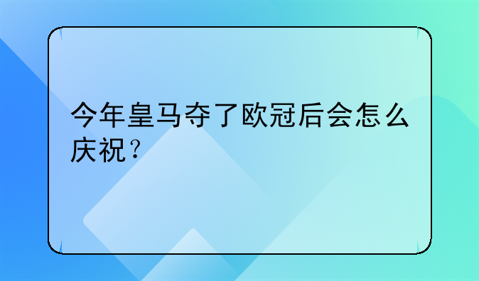 今年皇马夺了欧冠后会怎么庆祝？