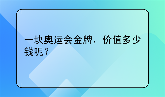 一块奥运会金牌，价值多少钱呢？