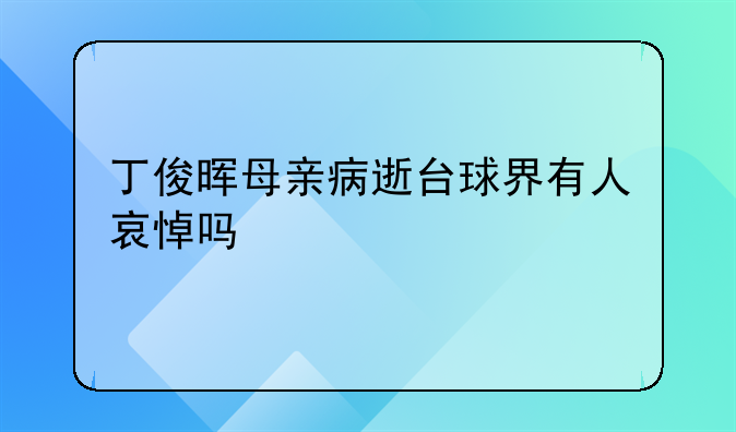 丁俊晖母亲病逝台球界有人哀悼吗