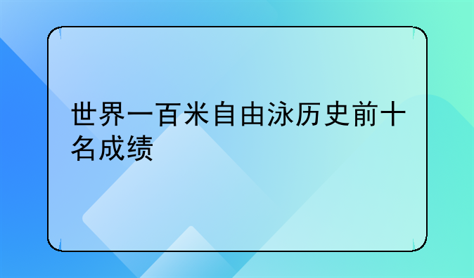 世界一百米自由泳历史前十名成绩
