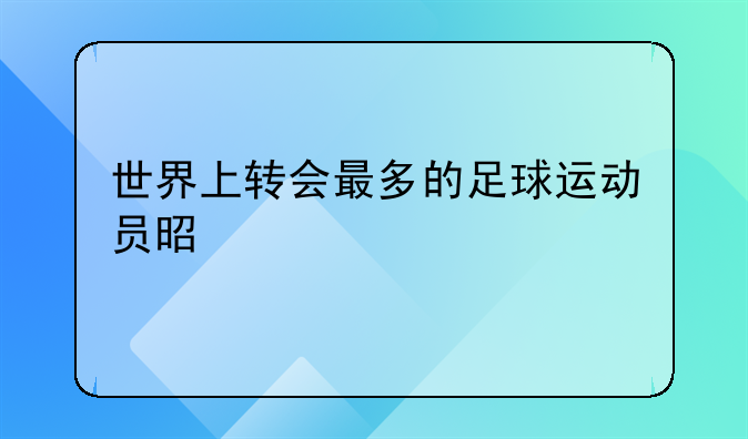 世界上转会最多的足球运动员是谁