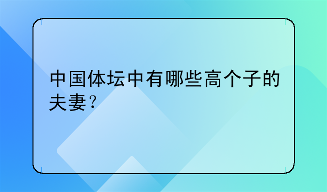 中国体坛中有哪些高个子的夫妻？
