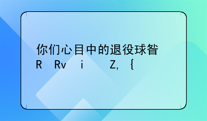 你们心目中的退役球星男生是谁？