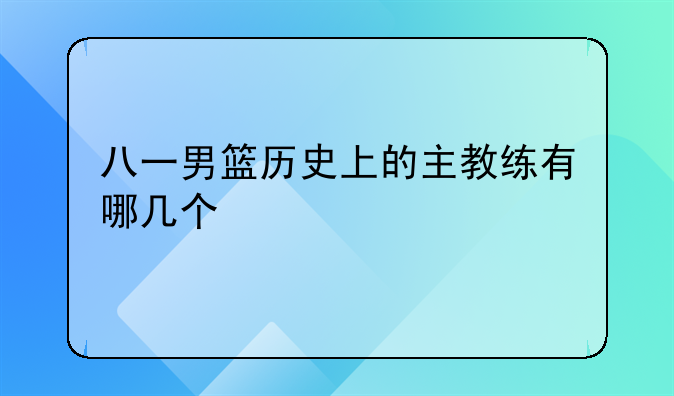 八一男篮历史上的主教练有哪几个