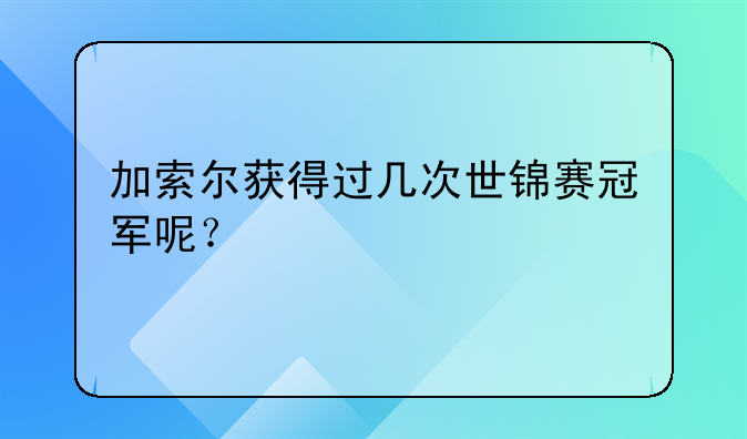 加索尔获得过几次世锦赛冠军呢？