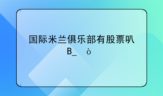 国际米兰俱乐部有股票可以买吗？