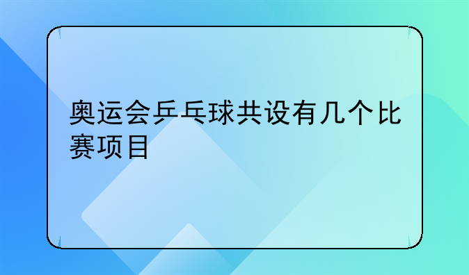 奥运会乒乓球共设有几个比赛项目
