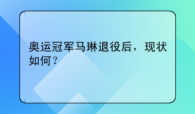 奥运冠军马琳退役后，现状如何？