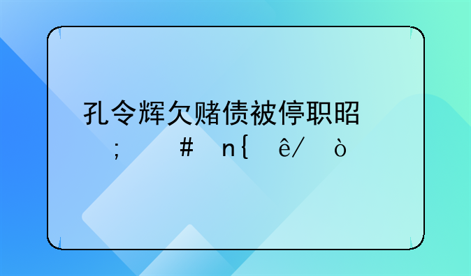 孔令辉欠赌债被停职是怎么回事？