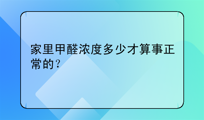 家里甲醛浓度多少才算事正常的？