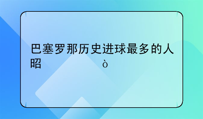 巴塞罗那历史进球最多的人是谁？