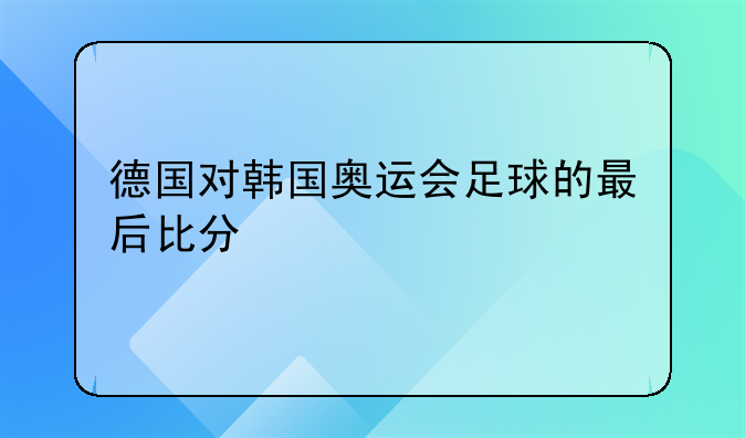 德国对韩国奥运会足球的最后比分