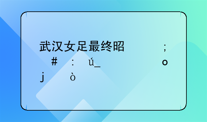 武汉女足最终是怎么获得冠军的？