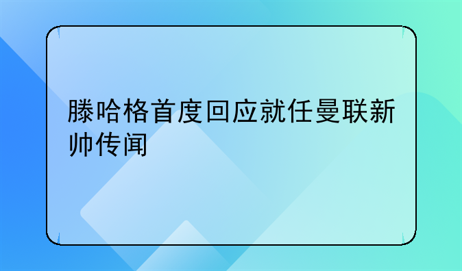 滕哈格首度回应就任曼联新帅传闻
