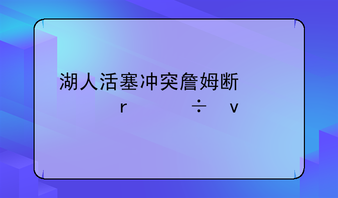 湖人活塞冲突詹姆斯被满场追着打