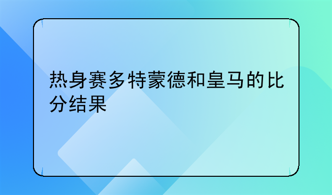 热身赛多特蒙德和皇马的比分结果