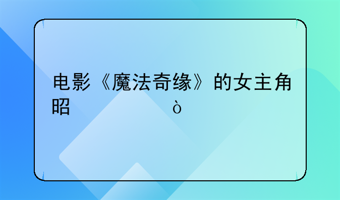 电影《魔法奇缘》的女主角是谁？
