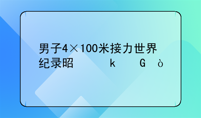 男子4×100米接力世界纪录是多少？