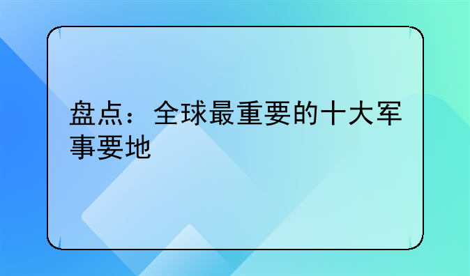 盘点：全球最重要的十大军事要地