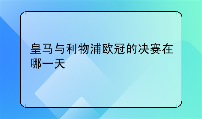 皇马与利物浦欧冠的决赛在哪一天
