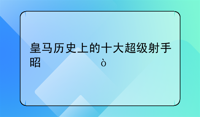 皇马历史上的十大超级射手是谁？