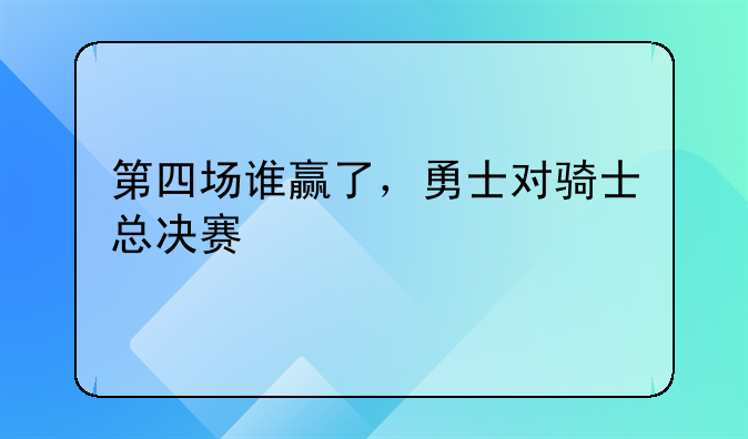 第四场谁赢了，勇士对骑士总决赛