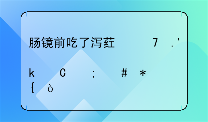 肠镜前吃了泻药不拉肚子怎么办？