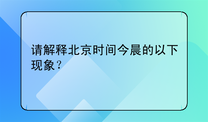 请解释北京时间今晨的以下现象？