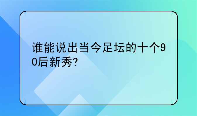 谁能说出当今足坛的十个90后新秀?