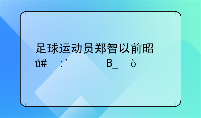 足球运动员郑智以前是很厉害吗？