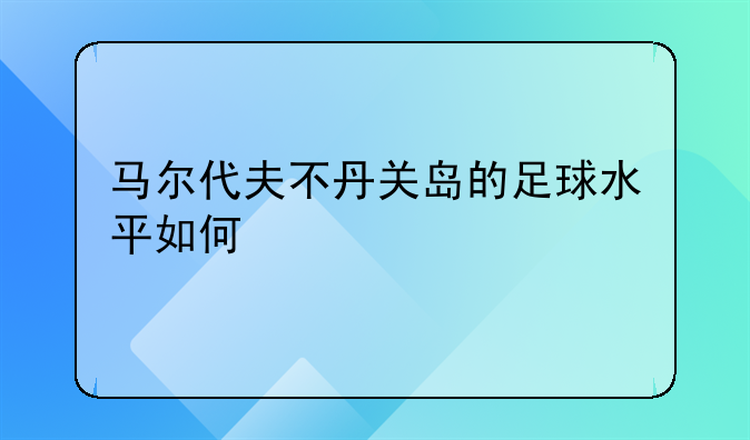马尔代夫不丹关岛的足球水平如何