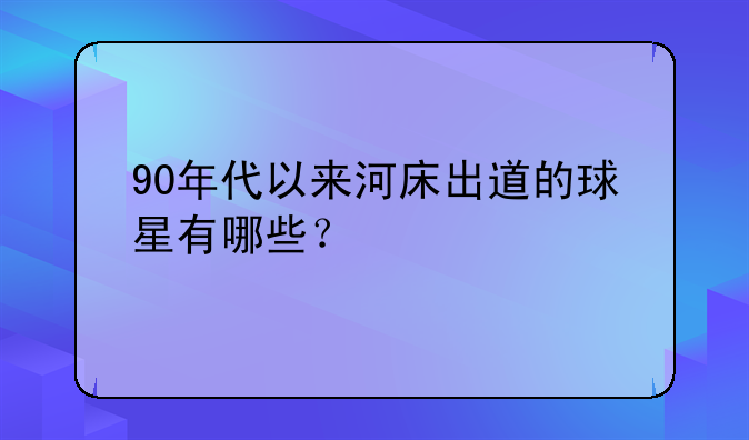 90年代以来河床出道的球星有哪些？