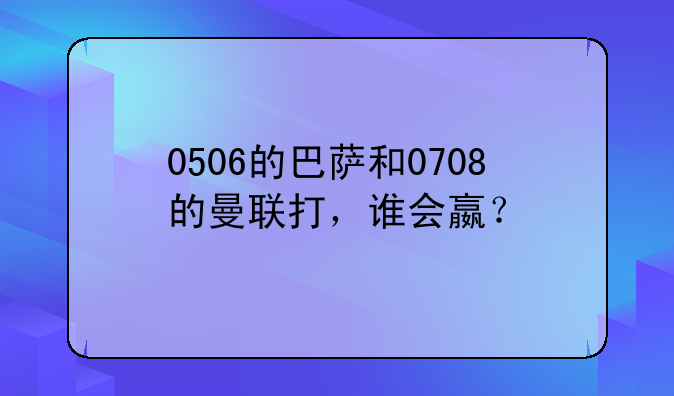 0506的巴萨和0708的曼联打，谁会嬴？