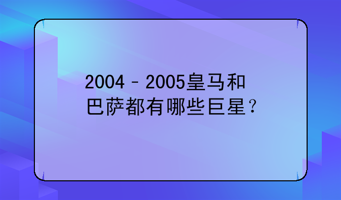 2004﹣2005皇马和巴萨都有哪些巨星？