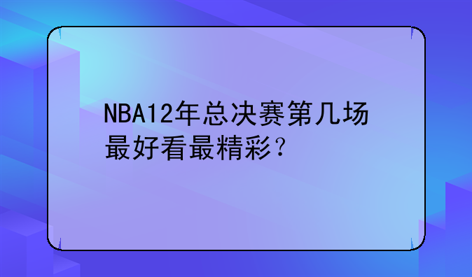 NBA12年总决赛第几场最好看最精彩？