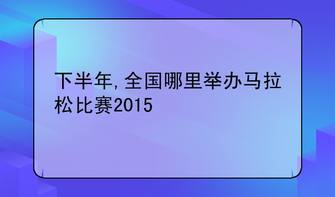 下半年,全国哪里举办马拉松比赛2015