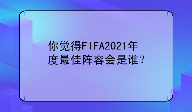 你觉得FIFA2021年度最佳阵容会是谁？