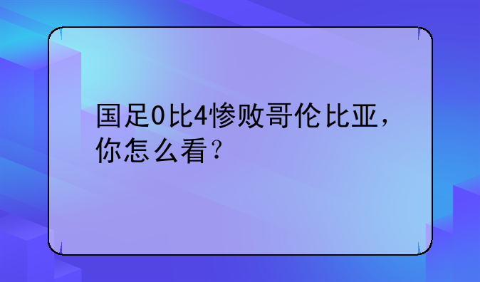 国足0比4惨败哥伦比亚，你怎么看？