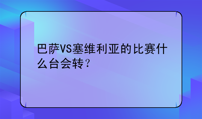 巴萨VS塞维利亚的比赛什么台会转？