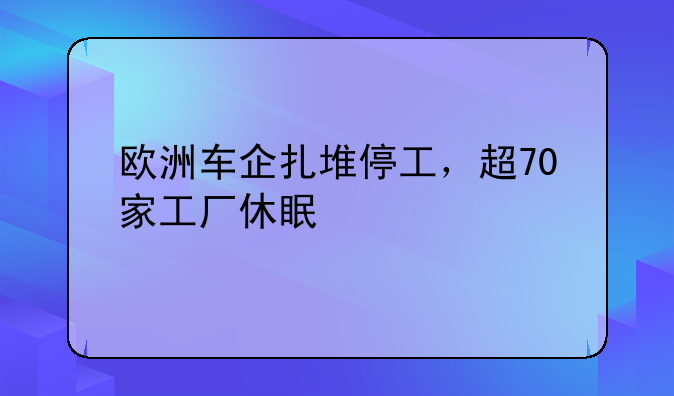 欧洲车企扎堆停工，超70家工厂休眠
