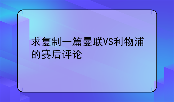 求复制一篇曼联VS利物浦的赛后评论
