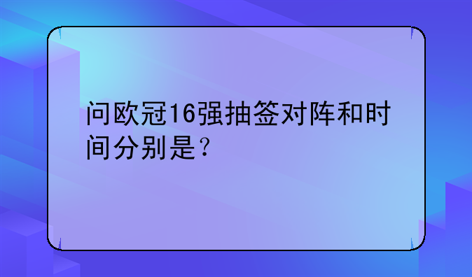 问欧冠16强抽签对阵和时间分别是？