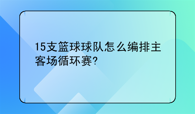 15支篮球球队怎么编排主客场循环赛?